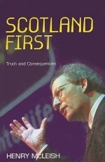 Scotland First: Truth and Consequences - Henry Mcleish