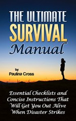 The Ultimate Survival Manual: Essential Checklists and Concise Instructions That Will Get You Out Alive When Disaster Strikes. (The Ultimate Survival Manual, ... survival guide, ultimate survival handbook) - Paulina Cross