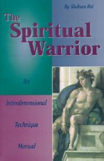 The Spiritual Warrior: An Interdimensional Technique Manual - Shakura Rei, Rodney Charles