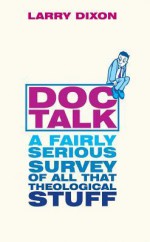 Doc Talk: A Fairly Serious Survey of All That Theological Stuff - Larry Dixon