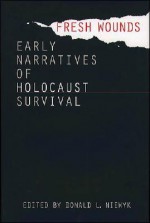 Fresh Wounds: Early Narratives of Holocaust Survival - Donald L. Niewyk