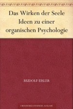 Das Wirken der Seele Ideen zu einer organischen Psychologie (German Edition) - Rudolf Eisler