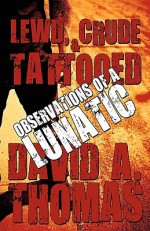 Lewd, Crude & Tattooed: Observations of a Lunatic - David A. Thomas