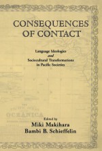 Consequences of Contact: Language Ideologies and Sociocultural Transformations in Pacific Societies - Miki Makihara, Bambi B. Schieffelin