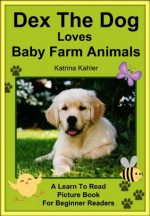 Dex The Dog Loves Baby Farm Animals - Early Reader - A Learn to Read Book for Beginner Readers - Katrina Kahler