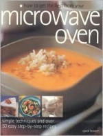 How to Get the Best from Your Microwave Oven: Simple Techniques and Easy Step-By-Step Recipes - Carol Bowen