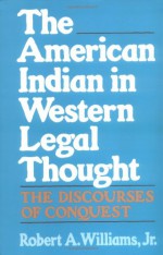 The American Indian in Western Legal Thought: The Discourses of Conquest - Robert A. Williams