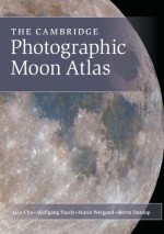 The Cambridge Photographic Moon Atlas - Alan Chu, Wolfgang Paech, Mario Weigand, Storm Dunlop