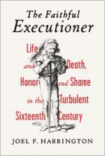 The Faithful Executioner: Life and Death, Honor and Shame in the Turbulent Sixteenth Century - Joel F. Harrington