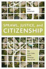 Sprawl, Justice, and Citizenship: The Civic Costs of the American Way of Life - Thad Williamson