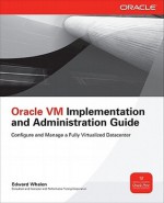 Oracle VM Implementation and Administration Guide: Configure and Manage a Fully Virtualized Datacenter - Edward Whalen