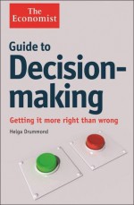 Guide to Decision-Making: Getting it more right than wrong (The Economist) - Helga Drummond