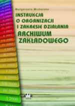 Instrukcja o organizacji i zakresie działania archiwum zakładowego - Małgorzata Michalska