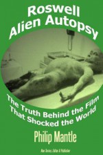 Roswell Alien Autopsy: The Truth Behind the Film That Shocked the World - Philip Mantle, Noe Torres, Robert Kiviat