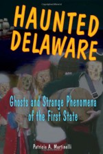 Haunted Delaware: Ghosts and Strange Phenomena of the First State (Haunted Series) - Patricia A. Martinelli