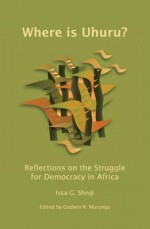 Where Is Uhuru?: Reflections on the Struggle for Democracy in Africa - Issa G. Shivji, R. Murunga Godwin, Godwin Murunga