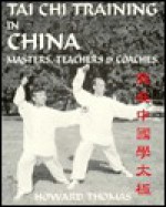 Tai Chi Training in China: Masters, Teachers & Coaches - Howard Thomas