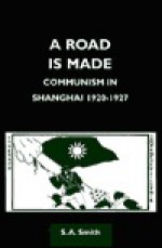 A Road is Made: Communism in Shanghai, 1920-1927 - S.A. Smith