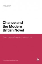 Chance and the Modern British Novel: From Henry Green to Iris Murdoch - Julia Jordan