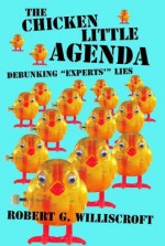 The Chicken Little Agenda: Debunking "Experts" Lies - Robert G. Williscroft