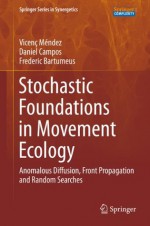 Stochastic Foundations in Movement Ecology: Anomalous Diffusion, Front Propagation and Random Searches (Springer Series in Synergetics) - Vicenxe7 Mxe9ndez, Daniel Campos, Frederic Bartumeus