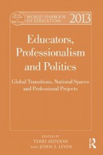 Educators, professionalism and politics: Global transitions, national spaces, and professional projects (World Yearbook of Education) - Terri Seddon, John Levin