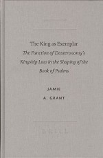 The King as Exemplar: The Function of Deuteronomy's Kingship Law in the Shaping of the Book of Psalms - Jamie Grant