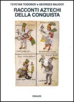 Racconti aztechi della Conquista - Tzvetan Todorov, Georges Baudot, Pier Luigi Crovetto, Daniela Carpani