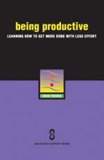 Being Productive: Learning How to Get More Done with Less Effort - Chris Crouch