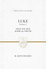 Luke (Vol. 2 / Redesign): That You May Know the Truth (Preaching the Word) - R Kent Hughes