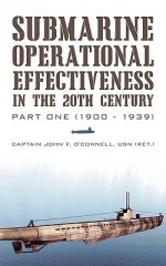 Submarine Operational Effectiveness in the 20th Century: Part One (1900 - 1939) - John F. O'Connell