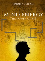 Mind Energy: The Power of ME! - Timothy Ferris