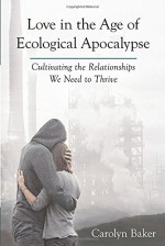 Love in the Age of Ecological Apocalypse: Cultivating the Relationships We Need to Thrive (Sacred Activism) - Carolyn Baker