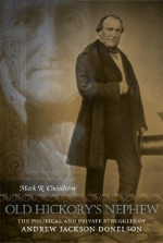 Old Hickory's Nephew: The Political and Private Struggles of Andrew Jackson Donelson - Mark R. Cheathem