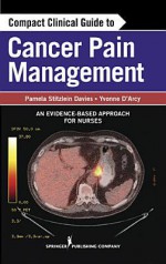 Compact Clinical Guide to Cancer Pain Management: An Evidence-Based Approach for Nurses - Pamela Davies, Yvonne D'Arcy