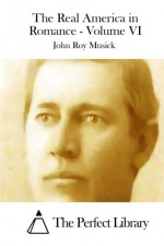 The Real America in Romance - Volume VI - John Roy Musick, The Perfect Library