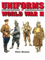 Uniforms of World War II - Peter Darman, Anne Cree