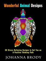 Wonderful Animal Designs: 30 Stress Relieving Designs to Set You on a Positive Thinking Path (Relaxation & Meditation) - Johanna Brody