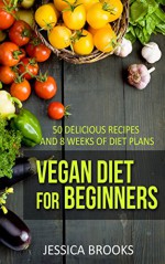 Vegan: Vegan Diet For Beginners: 100 Delicious Recipes And 8 Weeks Of Diet Plans (Vegan Diet, Vegan Cookbook, Vegan Recipes, Vegan Slow Cooker, Raw Vegan, Vegetarian, Smoothies) - Jessica Brooks