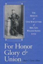 For Honor, Glory, and Union: The Mexican and Civil War Letters of Brig. Gen. William Haines Lytle - William Haines Lytle