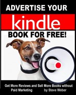 Advertise Your Kindle Book for Free!: Get More Reviews and Sell More Books Without Paid Marketing - Steve Weber