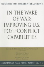 In the Wake of War: Improving U.S. Post-Conflict Capabilities: Report of an Independent Task Force - Samuel R. Berger