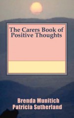 The Carers Book of Positive Thoughts - Patricia Sutherland, Brenda Munitich