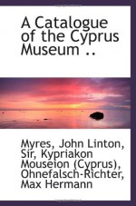 A Catalogue of the Cyprus Museum .. - Myres