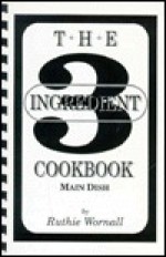 The Three (3) Ingredient Cookbook, Main Dish - Ruthie Wornall