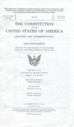 The Consitution of the United States of America Analysis and Interpretation, 2006 Supplement, Analysis of Cases Decided by the Supreme Court of the United States to June 29, 2006 - Congressional Research Service