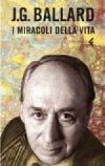 I miracoli della vita - J.G. Ballard, Antonio Caronia