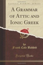 A Grammar of Attic and Ionic Greek (Classic Reprint) - Frank Cole Babbitt