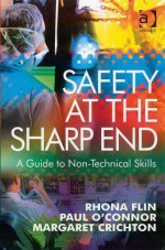 Safety at the Sharp End: A Guide to Non-Technical Skills - Rhona Flin, Paul O'Connor, Margaret Crichton