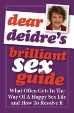 Dear Deidre's Brilliant Sex Guide - What Often Gets In The Way Of A Happy Sex Life And How To Resolve It - Deidre Sanders